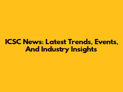 ICSC News: Latest Trends, Events, And Industry Insights