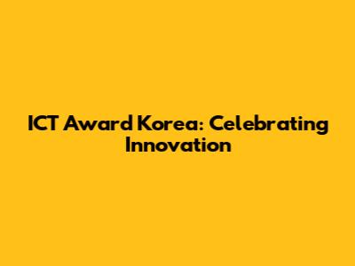 ICT Award Korea: Celebrating Innovation