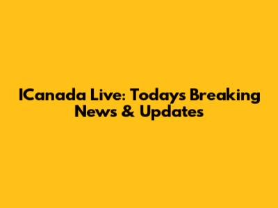 ICanada Live: Today's Breaking News & Updates