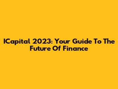 ICapital 2023: Your Guide To The Future Of Finance
