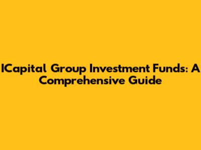 ICapital Group Investment Funds: A Comprehensive Guide
