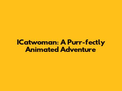 ICatwoman: A Purr-fectly Animated Adventure