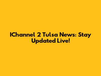 IChannel 2 Tulsa News: Stay Updated Live!