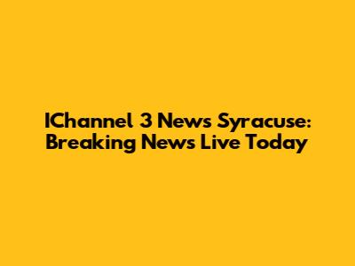IChannel 3 News Syracuse: Breaking News Live Today