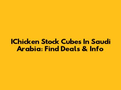 IChicken Stock Cubes In Saudi Arabia: Find Deals & Info
