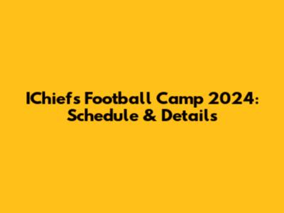 IChiefs Football Camp 2024: Schedule & Details