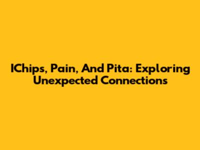 IChips, Pain, And Pita: Exploring Unexpected Connections