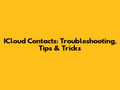 ICloud Contacts: Troubleshooting, Tips & Tricks