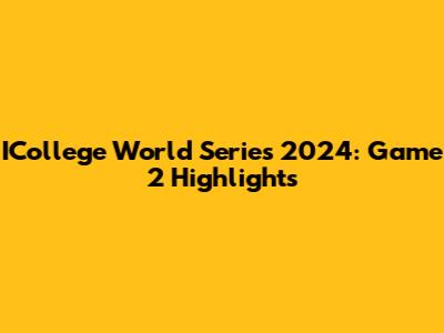 ICollege World Series 2024: Game 2 Highlights