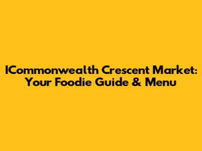 ICommonwealth Crescent Market: Your Foodie Guide & Menu