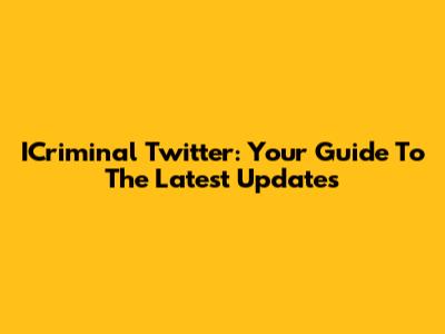 ICriminal Twitter: Your Guide To The Latest Updates