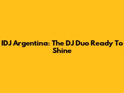 IDJ Argentina: The DJ Duo Ready To Shine