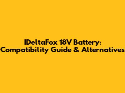 IDeltaFox 18V Battery: Compatibility Guide & Alternatives