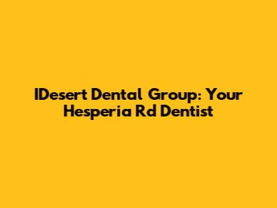 IDesert Dental Group: Your Hesperia Rd Dentist