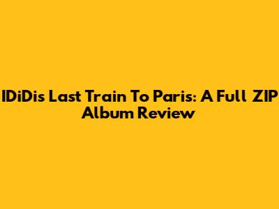 IDiDi's Last Train To Paris: A Full ZIP Album Review