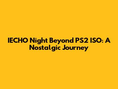 IECHO Night Beyond PS2 ISO: A Nostalgic Journey