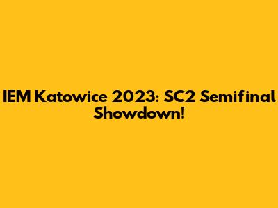 IEM Katowice 2023: SC2 Semifinal Showdown!