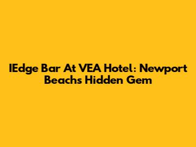 IEdge Bar At VEA Hotel: Newport Beach's Hidden Gem