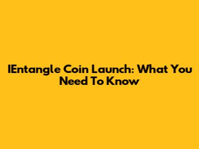 IEntangle Coin Launch: What You Need To Know