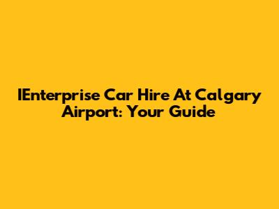 IEnterprise Car Hire At Calgary Airport: Your Guide