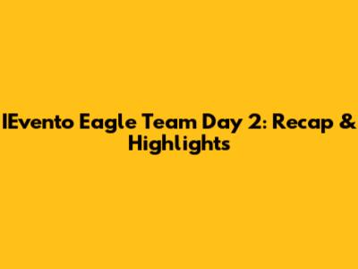 IEvento Eagle Team Day 2: Recap & Highlights