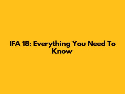 IFA 18: Everything You Need To Know