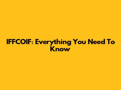 IFFCOIF: Everything You Need To Know