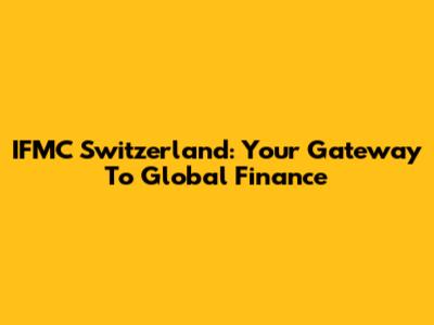 IFMC Switzerland: Your Gateway To Global Finance