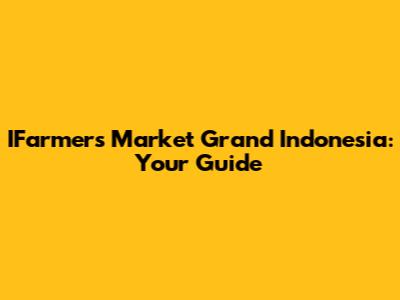 IFarmers Market Grand Indonesia: Your Guide