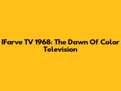 IFarve TV 1968: The Dawn Of Color Television