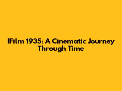 IFilm 1935: A Cinematic Journey Through Time