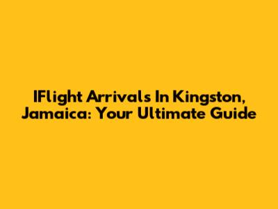IFlight Arrivals In Kingston, Jamaica: Your Ultimate Guide