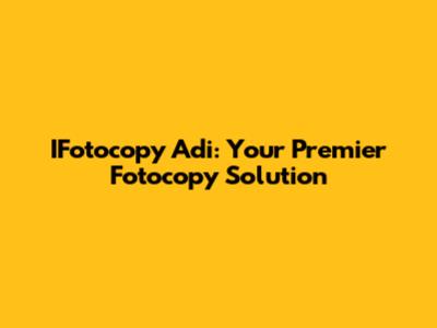 IFotocopy Adi: Your Premier Fotocopy Solution