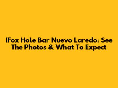IFox Hole Bar Nuevo Laredo: See The Photos & What To Expect