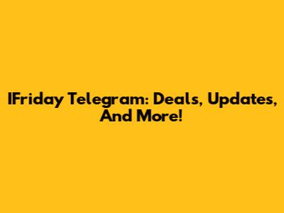 IFriday Telegram: Deals, Updates, And More!