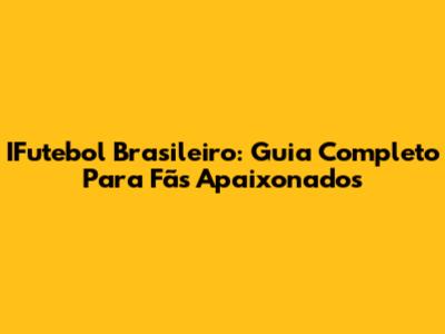 IFutebol Brasileiro: Guia Completo Para Fãs Apaixonados