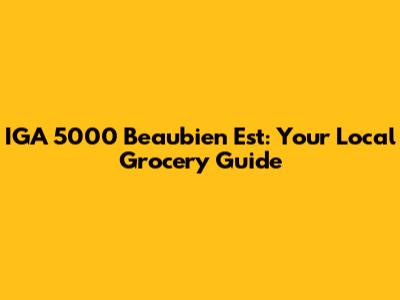 IGA 5000 Beaubien Est: Your Local Grocery Guide
