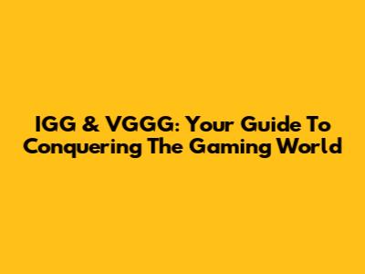 IGG & VGGG: Your Guide To Conquering The Gaming World