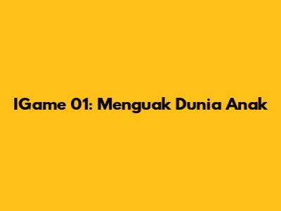 IGame 01: Menguak Dunia Anak