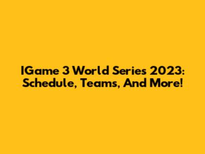 IGame 3 World Series 2023: Schedule, Teams, And More!