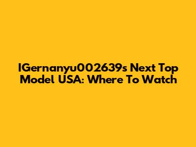 IGernanyu002639s Next Top Model USA: Where To Watch