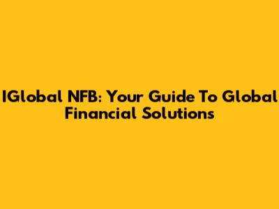 IGlobal NFB: Your Guide To Global Financial Solutions