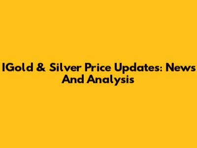 IGold & Silver Price Updates: News And Analysis