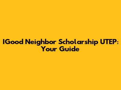 IGood Neighbor Scholarship UTEP: Your Guide