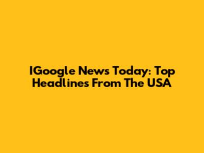 IGoogle News Today: Top Headlines From The USA
