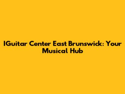 IGuitar Center East Brunswick: Your Musical Hub