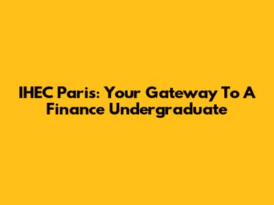 IHEC Paris: Your Gateway To A Finance Undergraduate