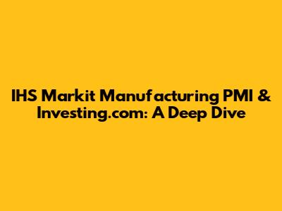IHS Markit Manufacturing PMI & Investing.com: A Deep Dive