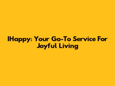 IHappy: Your Go-To Service For Joyful Living