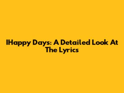 IHappy Days: A Detailed Look At The Lyrics